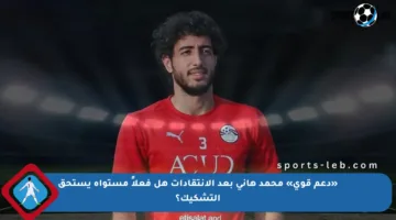 «دعم قوي» محمد هاني بعد الانتقادات هل فعلاً مستواه يستحق التشكيك؟